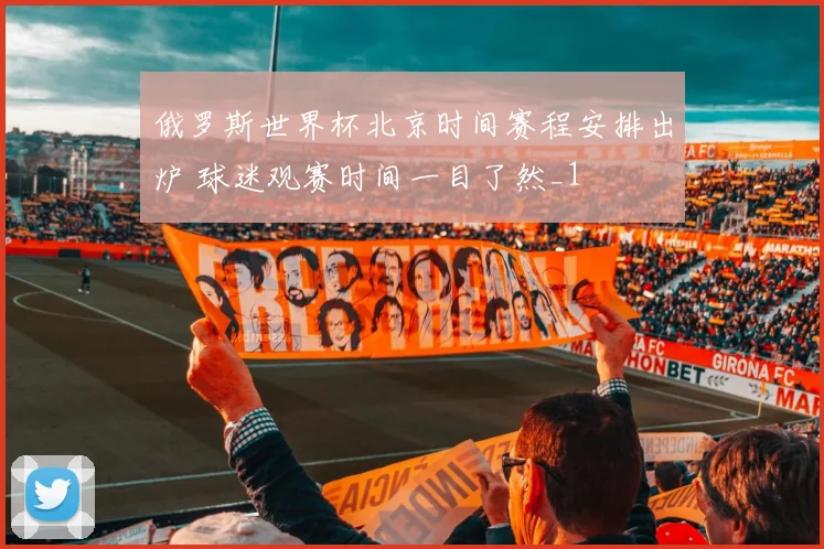 俄罗斯世界杯北京时间赛程安排出炉 球迷观赛时间一目了然_1