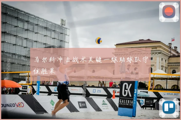 马尔科冲击战术关键一球助球队守住胜果