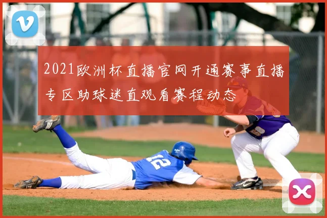 2021欧洲杯直播官网开通赛事直播专区助球迷直观看赛程动态