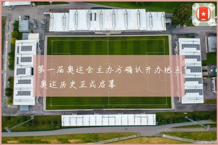 第一届奥运会主办方确认开办地点 奥运历史正式启幕