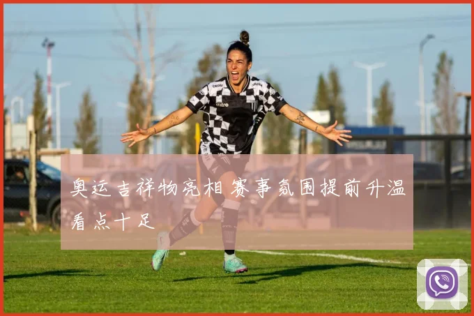 奥运吉祥物亮相 赛事氛围提前升温看点十足