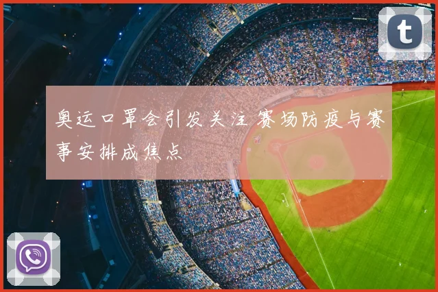 奥运口罩会引发关注 赛场防疫与赛事安排成焦点