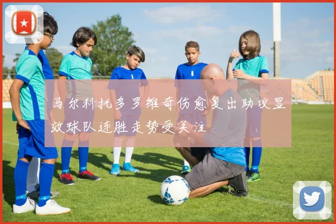 马尔科托多罗维奇伤愈复出助攻显效球队连胜走势受关注