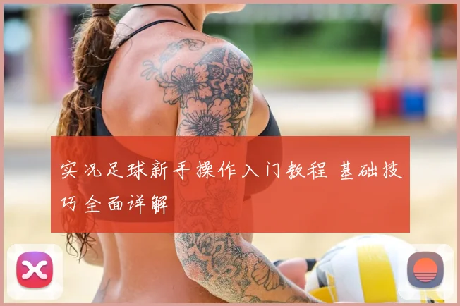 实况足球新手操作入门教程 基础技巧全面详解