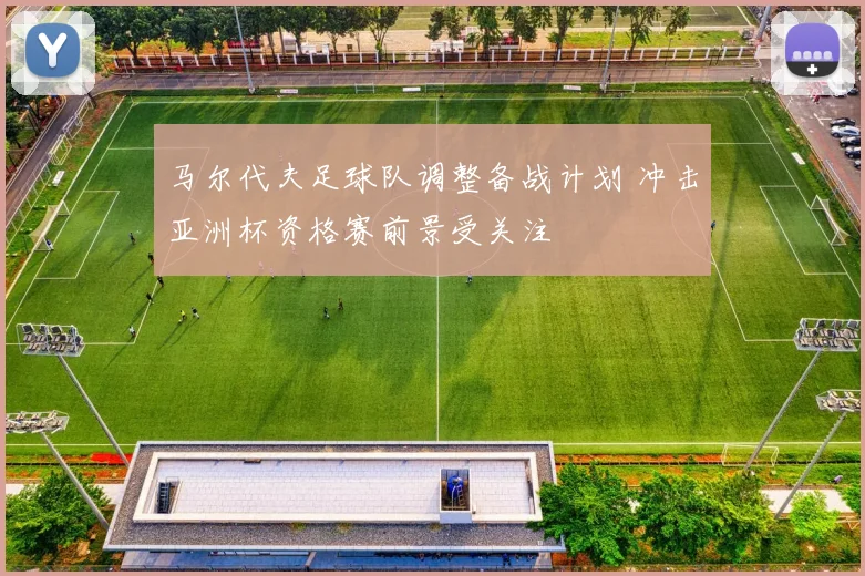马尔代夫足球队调整备战计划 冲击亚洲杯资格赛前景受关注