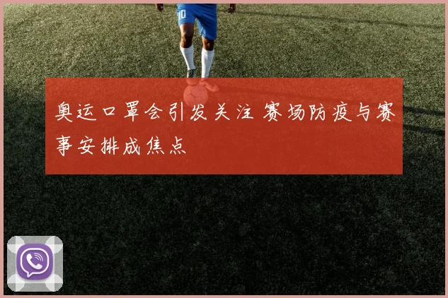 奥运口罩会引发关注 赛场防疫与赛事安排成焦点