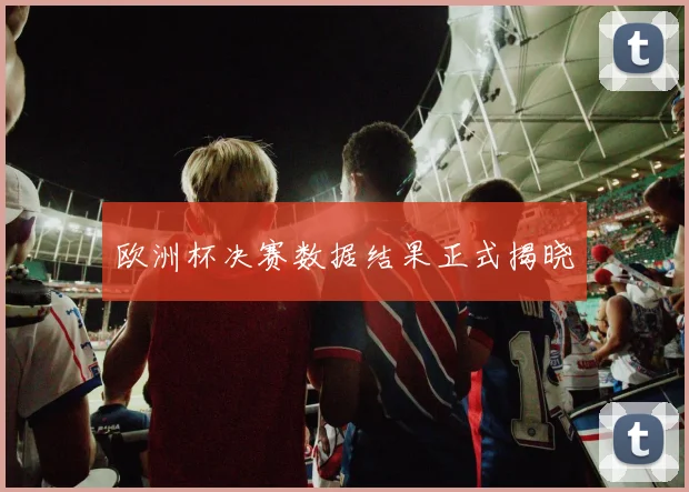 欧洲杯决赛数据结果正式揭晓