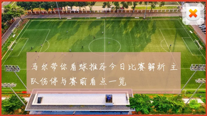 马尔带你看球推荐今日比赛解析 主队伤停与赛前看点一览