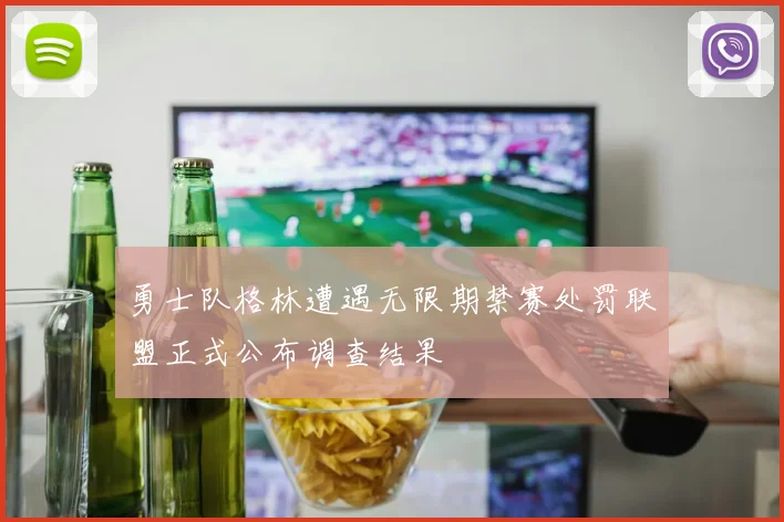 勇士队格林遭遇无限期禁赛处罚联盟正式公布调查结果