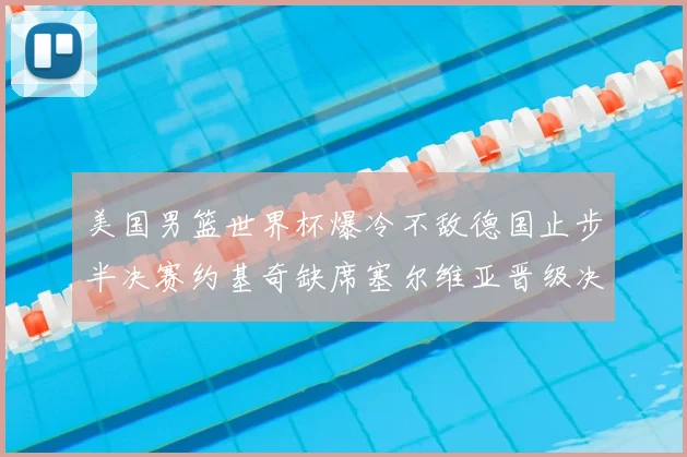 美国男篮世界杯爆冷不敌德国止步半决赛约基奇缺席塞尔维亚晋级决赛