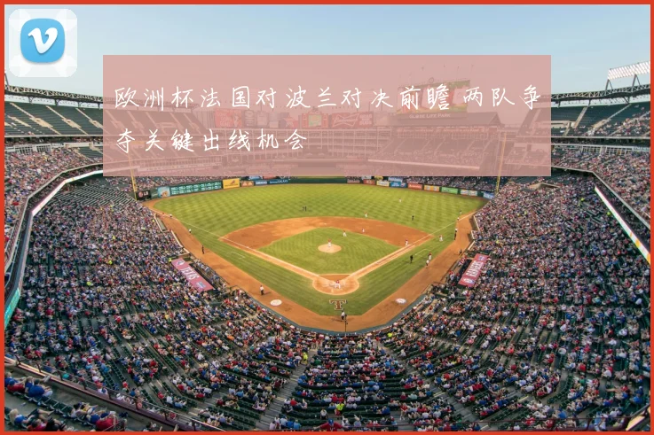 欧洲杯法国对波兰对决前瞻 两队争夺关键出线机会