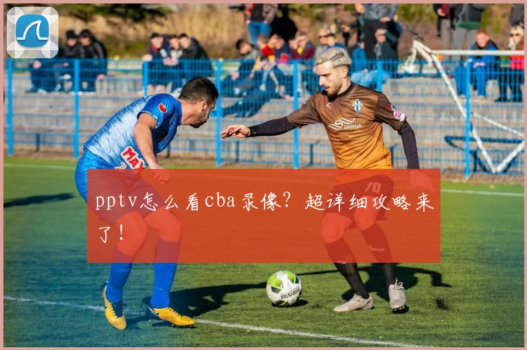 pptv怎么看cba录像?超详细攻略来了!