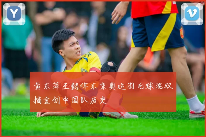 黄东萍王懿律东京奥运羽毛球混双摘金创中国队历史