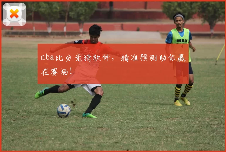 nba比分竞猜软件，精准预测助你赢在赛场！