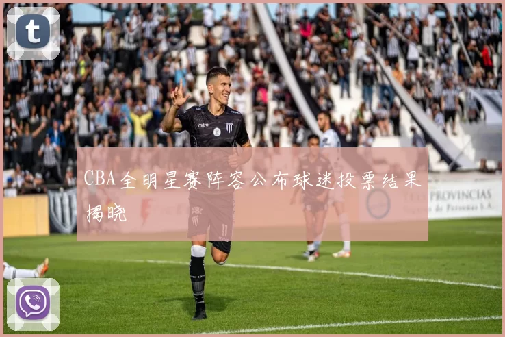 CBA全明星赛阵容公布球迷投票结果揭晓