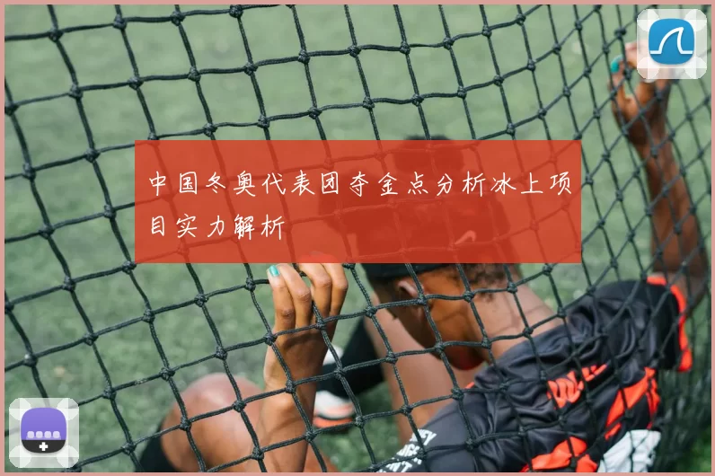 中国冬奥代表团夺金点分析冰上项目实力解析