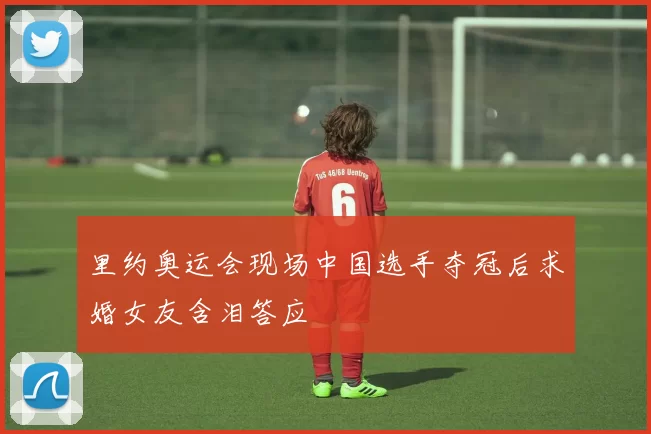 里约奥运会现场中国选手夺冠后求婚女友含泪答应