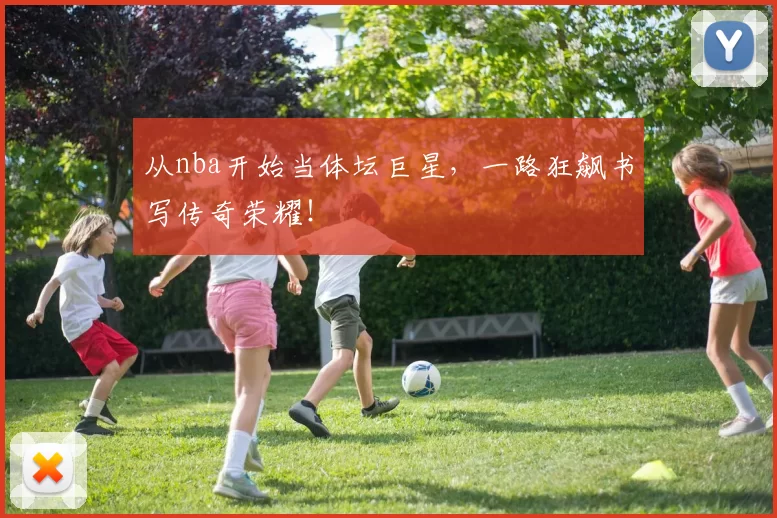 从nba开始当体坛巨星，一路狂飙书写传奇荣耀！