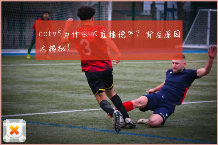 cctv5为什么不直播德甲？背后原因大揭秘！