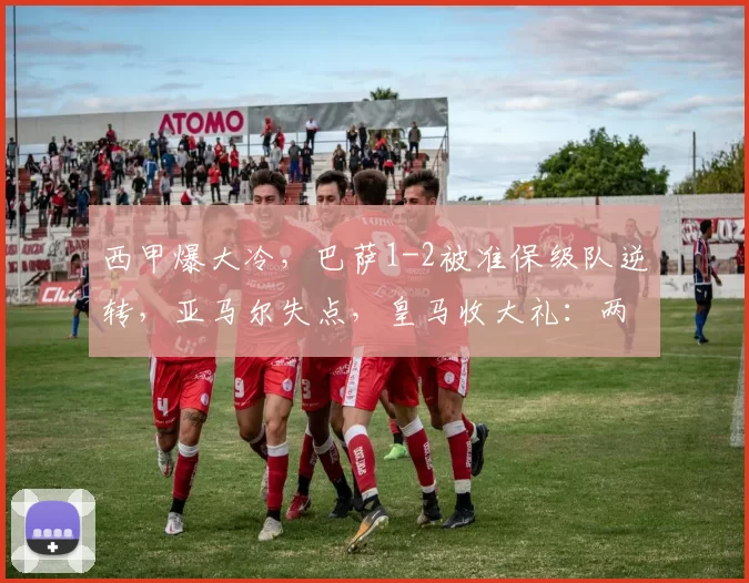 西甲爆大冷，巴萨1-2被准保级队逆转，亚马尔失点，皇马收大礼：两分领跑