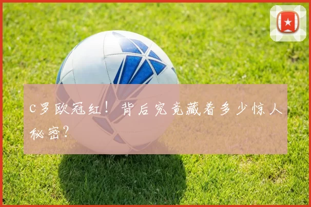 c罗欧冠红！背后究竟藏着多少惊人秘密？