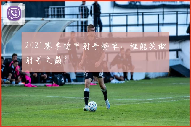 2021赛季德甲射手榜单，谁能笑傲射手之巅？