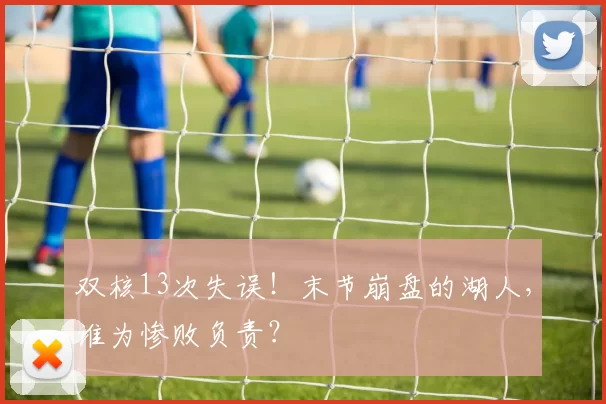 双核13次失误！末节崩盘的湖人，谁为惨败负责？