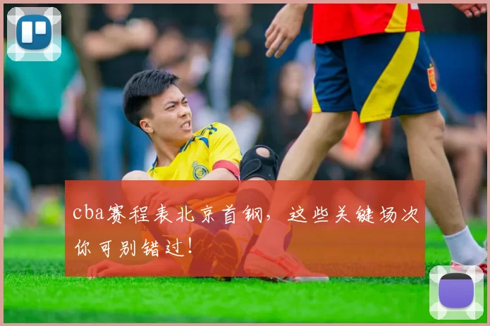 cba赛程表北京首钢，这些关键场次你可别错过！