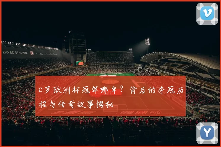 c罗欧洲杯冠军哪年?背后的夺冠历程与传奇故事揭秘