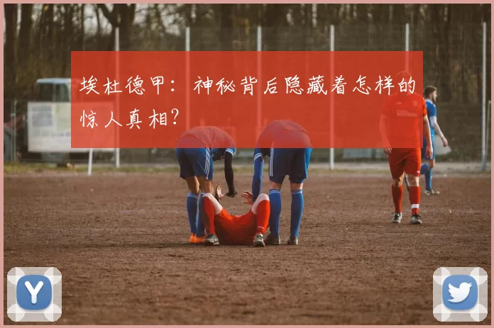 埃杜德甲：神秘背后隐藏着怎样的惊人真相？